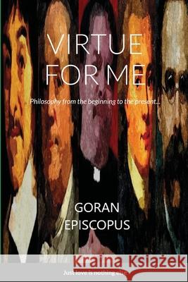 Virtue for me: Philosophy from the beginning to the present day Goran Episcopus Goran Episcopus Goran Episcopus 9781716239182 Lulu.com