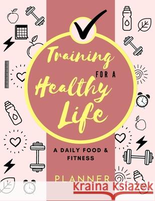Training for a Healthy Life: A Daily Food and Fitness Planner: Funny Daily Food Diary, Diet Planner and Fitness Journal (8,5 x 11) Large Size: A Da Daisy, Adil 9781716241215