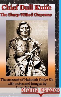 Chief Dull Knife - The Sharp-Witted Cheyenne Larry W. Jones 9781716244926