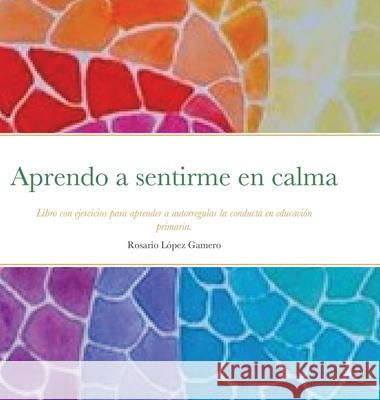 Aprendo a sentirme en calma: Libro con ejercicios para aprender a autorregular la conducta en educación primaria. López Gamero, Rosario 9781716245336