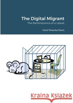 The Digital Migrant: The Reminiscence of a Labrat Muecke-Davis, Carol 9781716255137