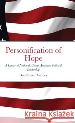 Personification of Hope: A Legacy of National African American Political Leadership Andrews, Daryl Lamar 9781716261084 Lulu.com