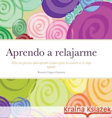 Aprendo a relajarme: Libro con ejercicios para aprender a autorregular la conducta. L 9781716262753 Lulu.com