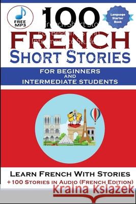 100 French Short Stories For Beginners And Intermediate Students Learn French with Stories + 100 Stories in Audio Stahl Christian Stahl 9781716263149