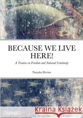 Because We Live Here: A Treatise on Freedom and National Continuity Natasha Devine 9781716263224