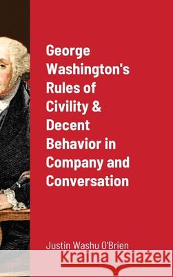 George Washington's Rules of Civility & Decent Behavior in Company and Conversation Justin O'Brien 9781716269295 Lulu.com