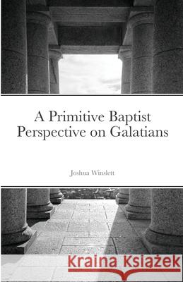 A Primitive Baptist Perspective on Galatians Joshua Winslett 9781716270109 Lulu.com