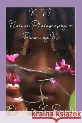K. V.1 Nature Photography & Poems by K Elizabeth Powell 9781716270611