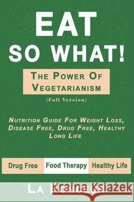 Eat So What! The Power of Vegetarianism (Author Signed copy) La Fonceur 9781716278235 Lulu.com