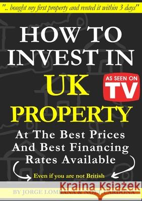 How to Invest In UK Property at The Best Prices and Best Financing Rates Jorge Lombana Noel Cardona 9781716280351