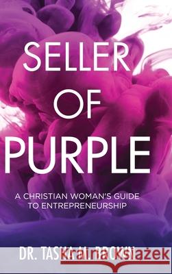 Seller of Purple: A Christian Woman's Guide to Entrepreneurship Tasha Brown 9781716285684 Lulu.com