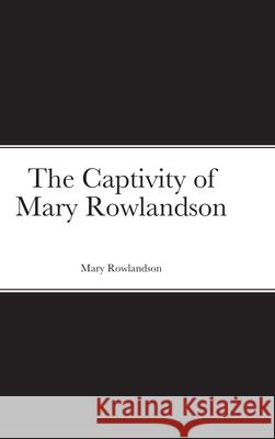 The Captivity of Mary Rowlandson Mary Rowlandson 9781716285707 Lulu.com