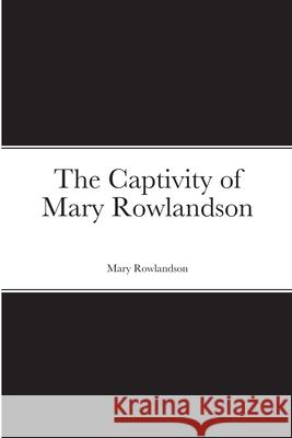 The Captivity of Mary Rowlandson Mary Rowlandson 9781716285721 Lulu.com