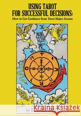 Using Tarot for Successful Decisions: How to Get Guidance from Tarot Major Arcana Elsabe Smit 9781716291869 Lulu.com