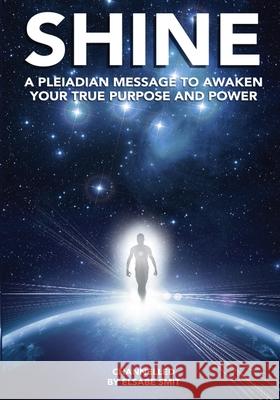 Shine: A Pleiadean Message to Awaken Your True Purpose and Power Elsabe Smit 9781716292491