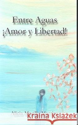 Entre Aguas ¡Amor y Libertad! Morilla Massieu, Alicia 9781716298042 Lulu.com