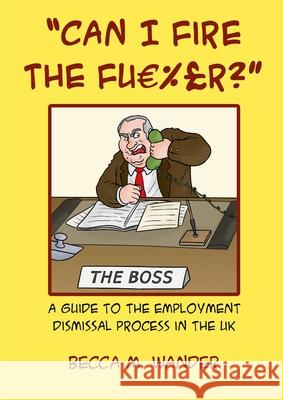 Can I Fire the Fu %£r?: A guide to the employment dismissal process in the UK Wander, Becca M. 9781716299148 Lulu.com