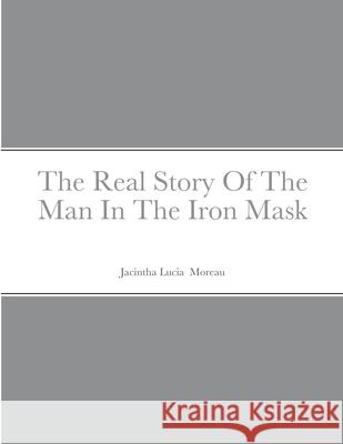 The Real Story Of The Man In The Iron Mask Jacintha Moreau 9781716301032