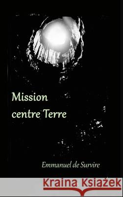 Mission centre Terre: Roman d'aventures... souterraines Emmanuel D 9781716301681