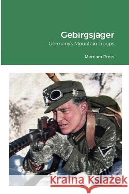 Gebirgsjäger: Germany's Mountain Troops Press, Merriam 9781716303708 Lulu.com