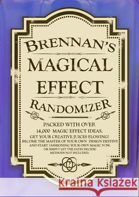 Brennan's Magical Effect Randomizer: Ian Brennan's Magical Effect Randomizer. A fun little ideas book for magicians. Ian Brennan 9781716305665