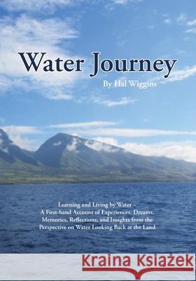 Water Journey: Learning and Living by Water - A First-hand Account of Experiences, Dreams, Memories, Reflections, and Insights from t Wiggins, Hal 9781716313837
