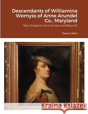 Descendants of Williamina Wemyss of Anne Arundel Co., Maryland: New England, Nova Scotia and Beyond! Muir, Diana 9781716318962