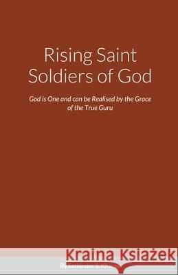 Rising Saint Soldiers of God: God is One and can be Realised by the Grace of the True Guru Satbinder Kharay 9781716319167 Lulu.com