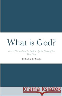 What is God?: God is One and can be Realised by the Grace of the True Guru Satbinder Kharay 9781716321641 Lulu.com