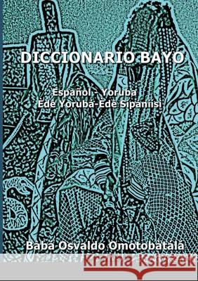 Diccionario Bayo: Español / Yoruba - Yoruba / Español Omotobàtálá, Bàbá Osvaldo 9781716324093 Lulu.com