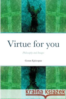 Virtue for you: Philosophy and images Episcopus, Goran 9781716325731