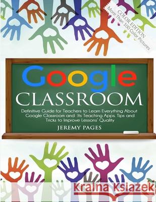 Google Classroom: Definitive Guide for Teachers to Learn Everything About Google Classroom and Its Teaching Apps. Tips and Tricks to Imp Jeremy Pages 9781716326486 Lulu.com
