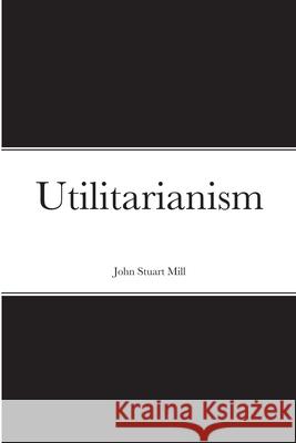 Utilitarianism John Stuart Mill 9781716327063 Lulu.com