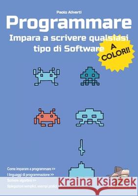 Programmare: Impara a scrivere qualsiasi tipo di software - Edizione a colori Aliverti, Paolo 9781716343483 Lulu.com