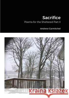 Sacrifice: Poems for the Sheltered Part II Carmitchel, Andrew 9781716352058 Lulu.com