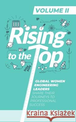 Rising To The Top: Volume II: Global Women Engineering Leaders Share their Journeys to Professional Success International Federation of Engineeri    Global Engineering Deans Council 9781716352157