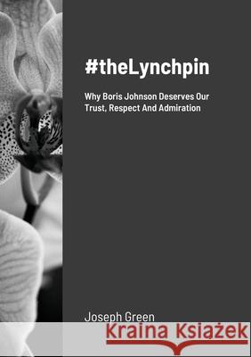 #theLynchpin: Why Boris Johnson Deserves Our Trust, Respect And Admiration Green, Joseph 9781716363870