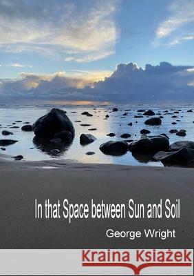 In That Space Between Sun and Soil George Wright 9781716364532
