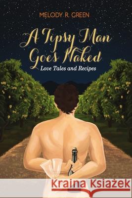 A Tipsy Man Goes Naked: Love Tales and Recipes Melody R. Green 9781716365119