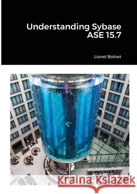 Understanding Sybase ASE 15.7 Lionel Bolnet 9781716370243 Lulu.com