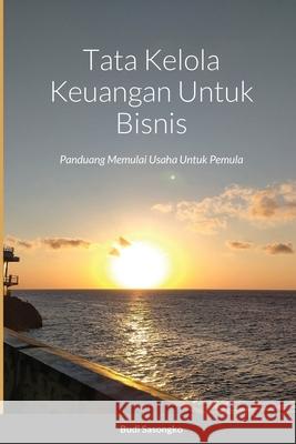 Tata Kelola Keuangan Untuk Bisnis: Panduang Memulai Usaha Untuk Pemula Sasongko, Budi 9781716371233 Lulu.com