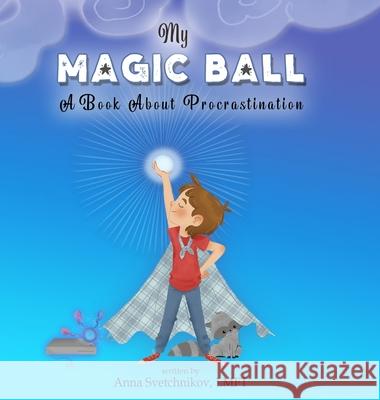 My Magic Ball: A Book About Procrastination Anna Svetchnikov 9781716371240 Lulu.com