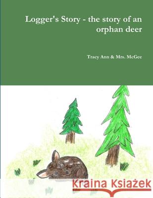 Logger's Story - the story of an orphan deer Tracy Ann & 9781716373770 Lulu.com