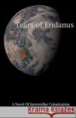 Tears of Eridanus: A Novel of Interstellar Colonization Curtis Wilbur 9781716375408 Lulu.com