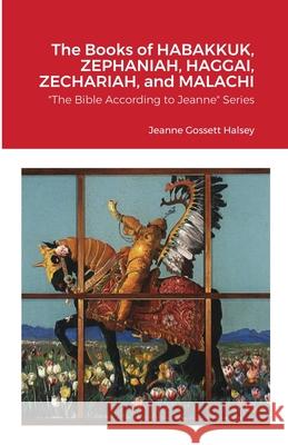 The Books of HABAKKUK, ZEPHANIAH, HAGGAI, ZECHARIAH, and MALACHI: The Bible According to Jeanne Series Jeanne Gossett Halsey 9781716376634 Lulu.com