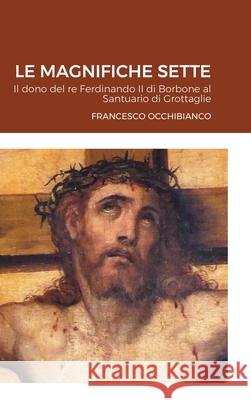 Le Magnifiche Sette: Un dono del re Ferdinando II di Borbone al Santuario di Grottaglie Occhibianco, Francesco 9781716377037
