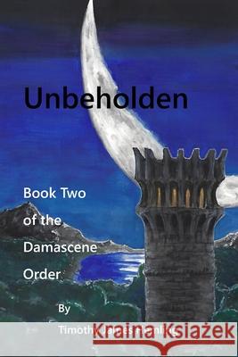 Unbeholden: Book Two of the Damascene Order Timothy Hemling Michael Schachtner 9781716379864 Lulu.com