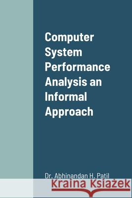 Computer System Performance Analysis an Informal Approach Abhinandan H. Patil 9781716380051 Lulu.com