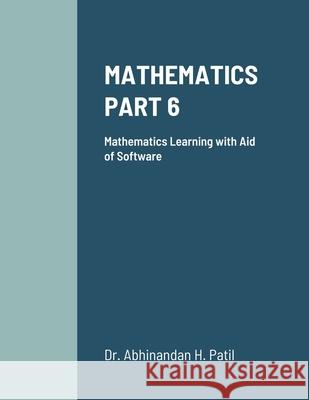 Mathematics Part 6: Mathematics Learning with Aid of Software Patil, Abhinandan H. 9781716381638 Lulu.com