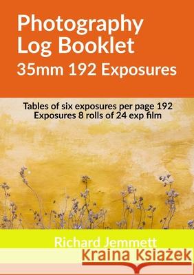 Photography Log Booklet 35mm 192 Exposures: Tables of Six Exposures per Page Richard Jemmett 9781716381874 Lulu.com